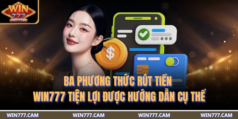 Rút Tiền WIN777 - 3 Phương Thức An Toàn Và Các Điều Khoản 3 Ba phương thức rút tiền WIN777 tiện lợi được hướng dẫn cụ thể