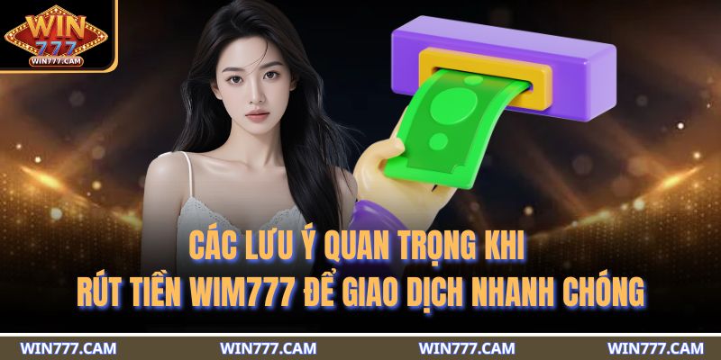 Rút Tiền WIM777 - 3 Phương Thức An Toàn Và Các Điều Khoản 4 Các lưu ý quan trọng khi rút tiền WIM777 để giao dịch nhanh chóng