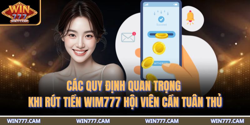 Rút Tiền WIM777 - 3 Phương Thức An Toàn Và Các Điều Khoản 2 Các quy định quan trọng khi rút tiền WIM777 hội viên cần tuân thủ