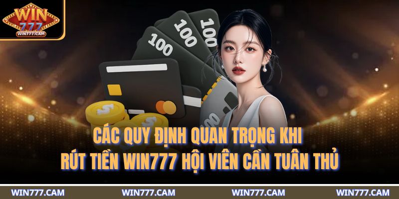 Rút Tiền WIN777 - 3 Phương Thức An Toàn Và Các Điều Khoản 2 Các quy định quan trọng khi rút tiền WIN777 hội viên cần tuân thủ