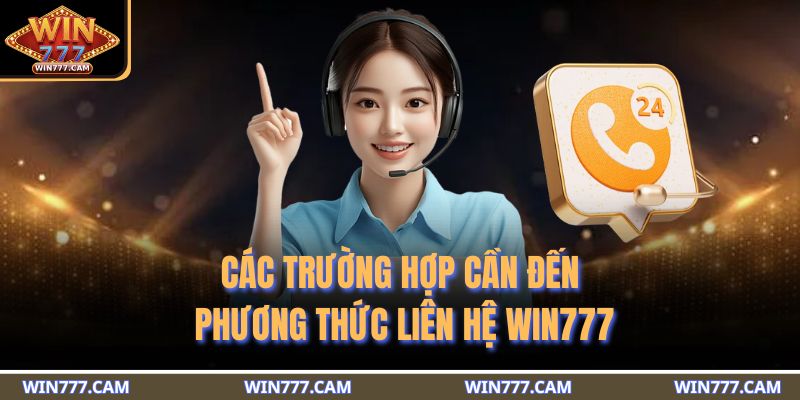 Các trường hợp cần đến phương thức liên hệ WIN777