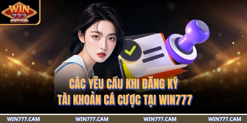 Các yêu cầu khi đăng ký tài khoản cá cược tại WIN777