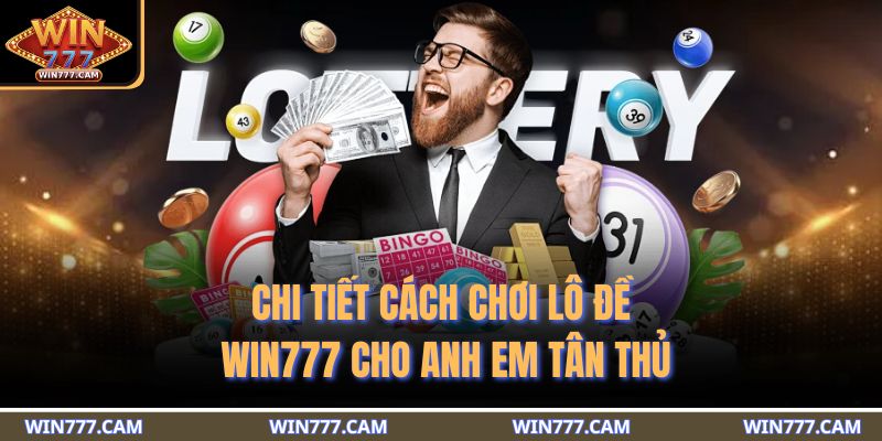 Chi tiết cách chơi lô đề WIN777 cho anh em tân thủ