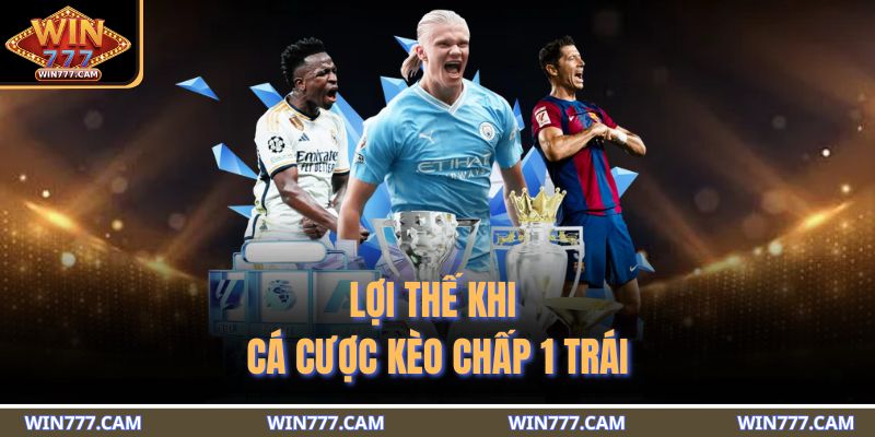 Kèo Chấp 1 Trái - Kinh Nghiệm Dự Đoán Chiến Thắng Chuẩn 3 Lợi thế khi cá cược kèo chấp 1 trái