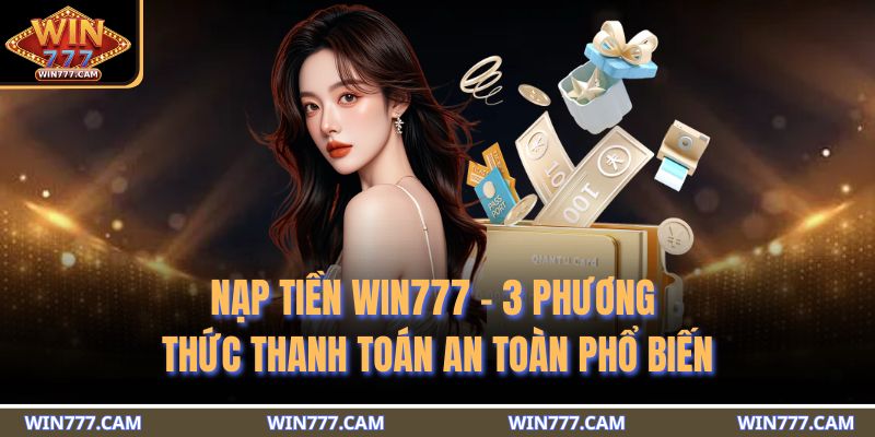 Nạp Tiền WIN777 - 3 Phương Thức Thanh Toán An Toàn Phổ Biến 1 nạp tiền WIN777