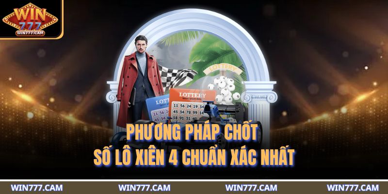 Phương pháp chốt số lô xiên 4 chuẩn xác nhất