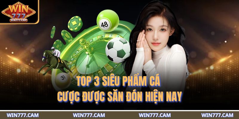 Top 3 siêu phẩm cá cược được săn đón hiện nay