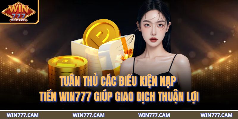 Nạp Tiền WIN777 - 3 Phương Thức Thanh Toán An Toàn Phổ Biến 2 Tuân thủ các điều kiện nạp tiền WIN777 giúp giao dịch thuận lợi