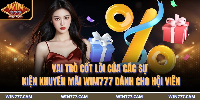 Khuyến Mãi WIM777 - Tổng Hợp Những Ưu Đãi Giá Trị Hàng Đầu 2 Vai trò cốt lõi của các sự kiện khuyến mãi WIM777 dành cho hội viên